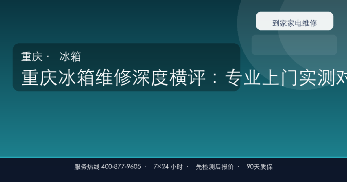 重庆冰箱维修深度横评:专业上门实测对比6大常见故障,这份避坑指南请收好
