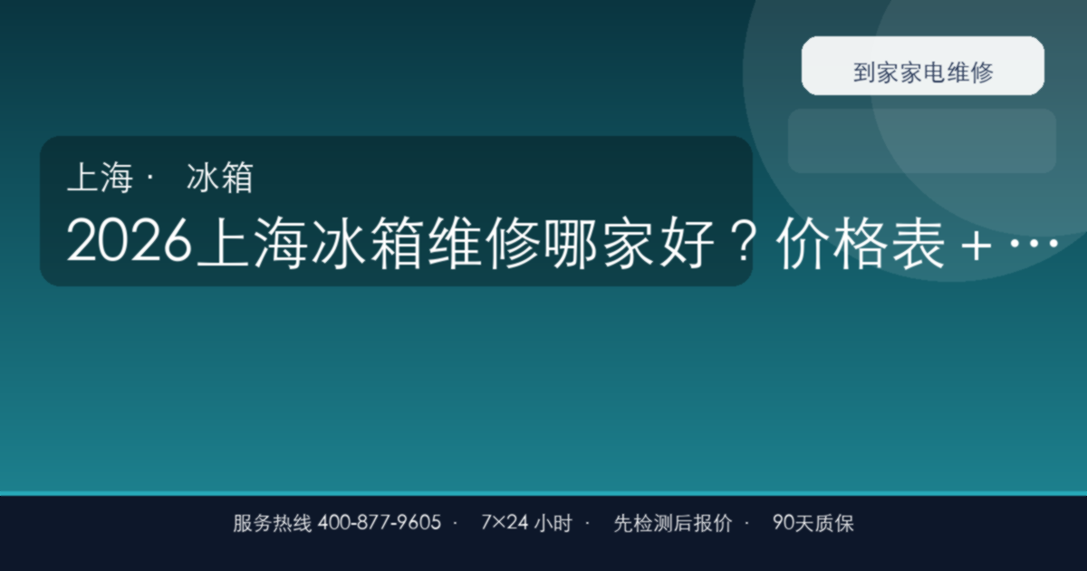 2026上海冰箱维修哪家好？价格表＋服务流程＋避坑FAQ速查手册